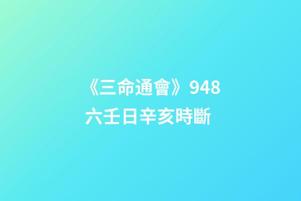 《三命通會》9.48 六壬日辛亥時斷